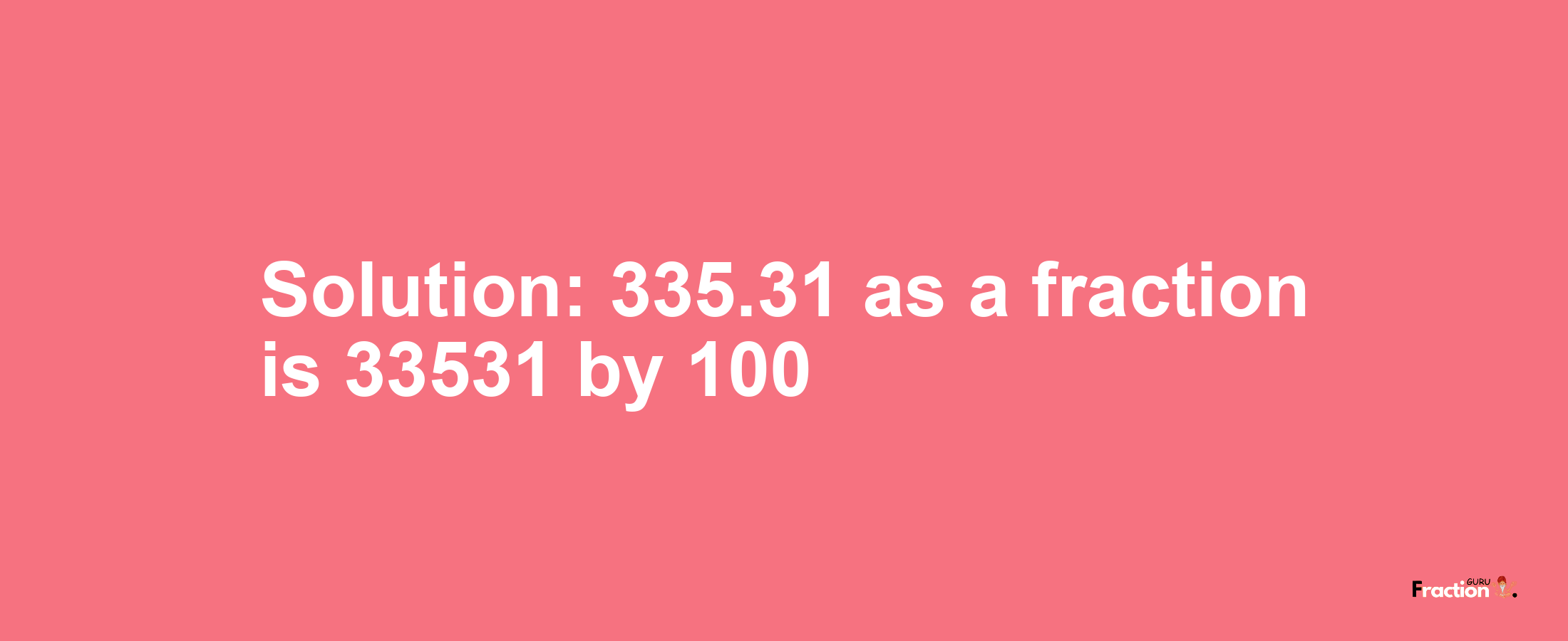 Solution:335.31 as a fraction is 33531/100